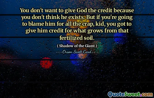 你不想把功劳归给上帝，因为你认为他不存在。但如果你要把所有的废话都归咎于他，孩子，你就得把那片肥沃的土壤里长出来的东西归功于他。