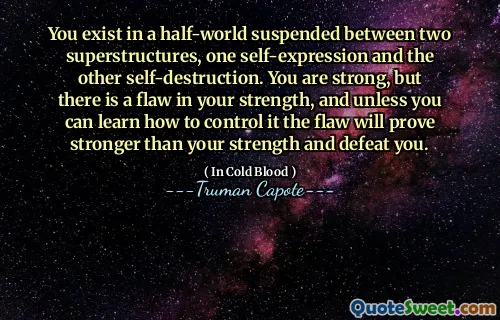 You exist in a half-world suspended between two superstructures, one self-expression and the other self-destruction. You are strong, but there is a flaw in your strength, and unless you can learn how to control it the flaw will prove stronger than your strength and defeat you.