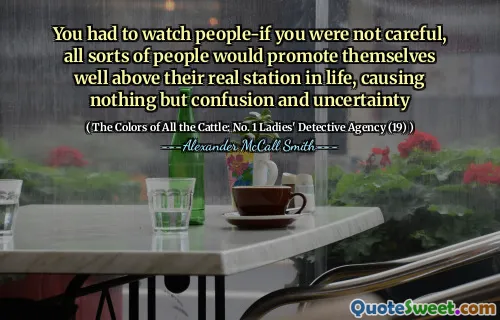 You had to watch people-if you were not careful, all sorts of people would promote themselves well above their real station in life, causing nothing but confusion and uncertainty