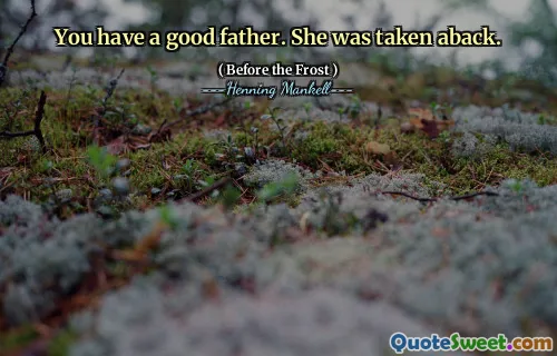 You have a good father. She was taken aback.