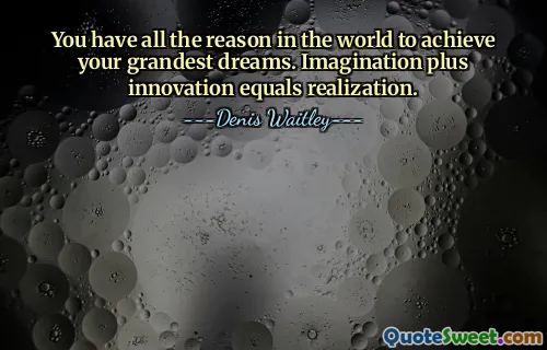 You have all the reason in the world to achieve your grandest dreams. Imagination plus innovation equals realization.