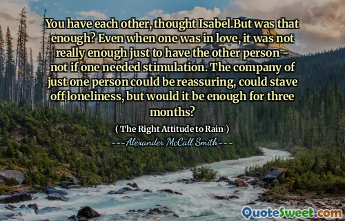 Máte navzájem, mysleli jste si, že Isabel.Ale bylo dost? I když byl člověk zamilovaný, nestačilo to jen proto, aby měl druhou osobu - ne pokud někdo potřeboval stimulaci. Společnost jen jedné osoby by mohla být uklidňující, mohla by odvrátit osamělost, ale stačilo by to na tři měsíce?