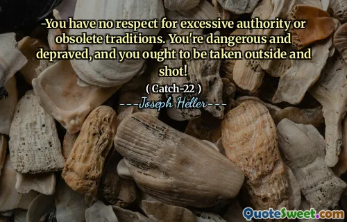 -Du har ingen respekt for overdreven autoritet eller foreldede tradisjoner. Du er farlig og depravert, og du burde tas utenfor og skutt!