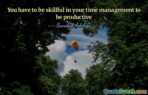 You have to be skillful in your time management to be productive