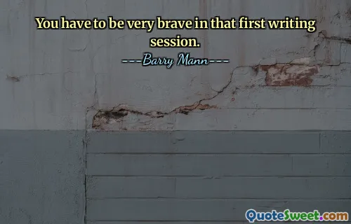 You have to be very brave in that first writing session.