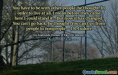 आपको अन्य लोगों के साथ रहना होगा, उन्होंने सोचा। पूरी तरह से जीने के लिए। मेरा मतलब है कि इससे पहले कि वे यहां आए मैं इसे खड़ा कर सकता था ... लेकिन अब यह बदल गया है। आप वापस नहीं जा सकते, उसने सोचा। आप लोगों से गैर -लोगों तक नहीं जा सकते। - जे। आर। इसिडोर