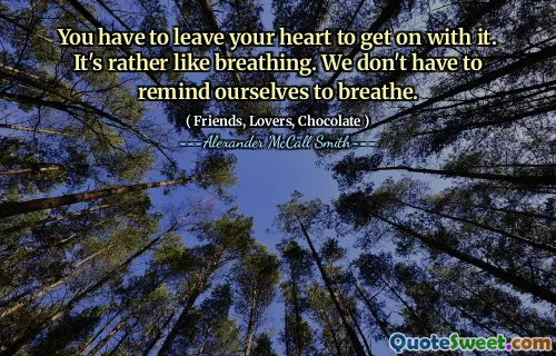 您必须留下自己的心才能继续前进。这就像呼吸。我们不必提醒自己呼吸。