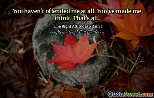 Vůbec jsi mě neurazil. Přinutil jsi mě myslet. To je vše.