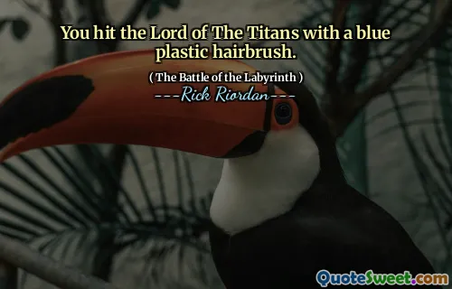 You hit the Lord of The Titans with a blue plastic hairbrush.