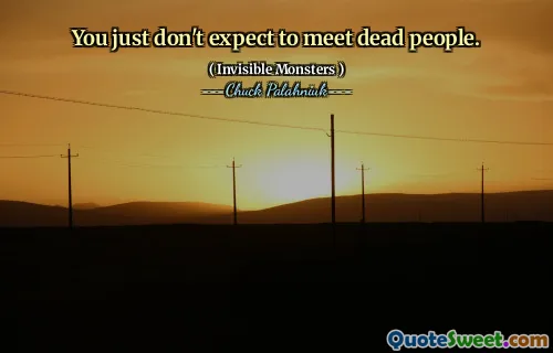 You just don't expect to meet dead people.