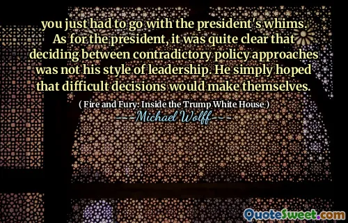 you just had to go with the president's whims. As for the president, it was quite clear that deciding between contradictory policy approaches was not his style of leadership. He simply hoped that difficult decisions would make themselves.