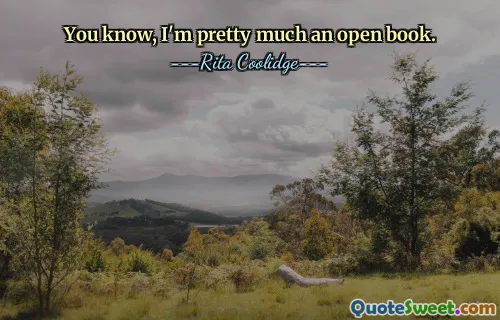 You know, I'm pretty much an open book.