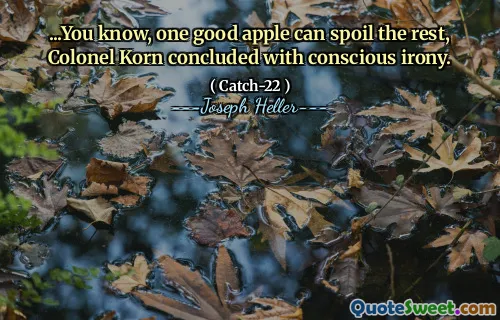 ...You know, one good apple can spoil the rest, Colonel Korn concluded with conscious irony.