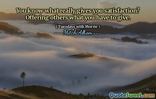 ¿Sabes lo que realmente te da satisfacción? Ofreciendo a otros lo que tienes que dar.