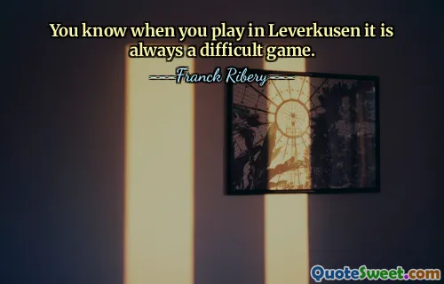 You know when you play in Leverkusen it is always a difficult game.