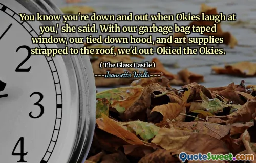 You know you're down and out when Okies laugh at you,' she said. With our garbage bag taped window, our tied down hood, and art supplies strapped to the roof, we'd out-Okied the Okies.