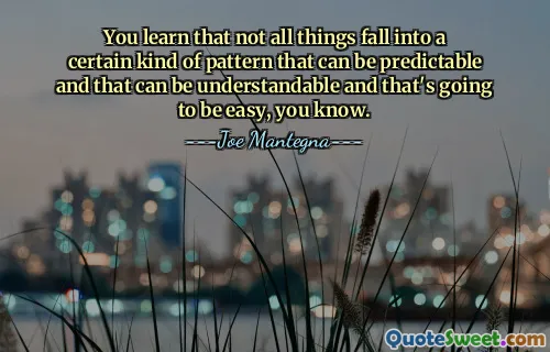 你会发现，并不是所有的事情都会陷入某种可以预测、可以理解的模式，而且这很容易，你知道。