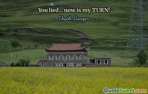 You lied... now is my TURN!