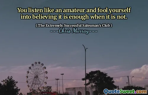 You listen like an amateur and fool yourself into believing it is enough when it is not.