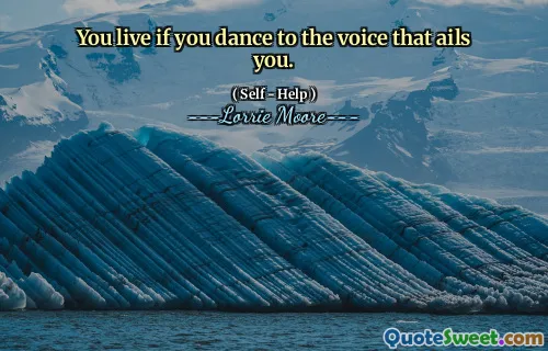 You live if you dance to the voice that ails you.