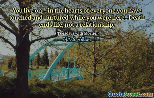 Você vive - no coração de todos que você tocou e nutriu enquanto estava aqui ... A morte termina a vida, não um relacionamento.