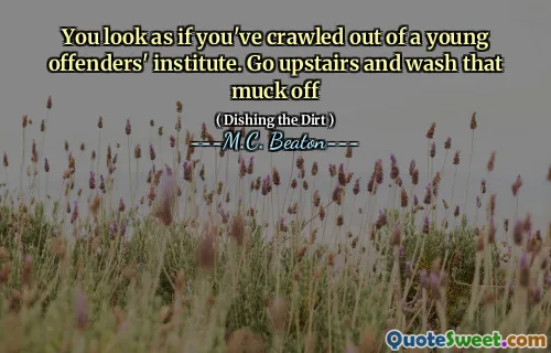 You look as if you've crawled out of a young offenders' institute. Go upstairs and wash that muck off
