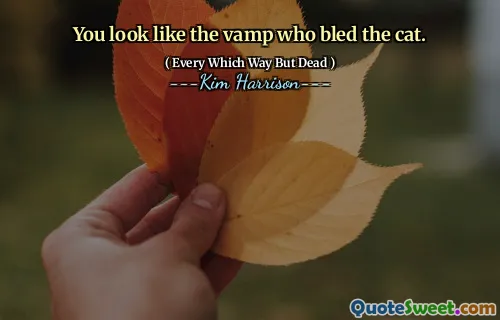 You look like the vamp who bled the cat.