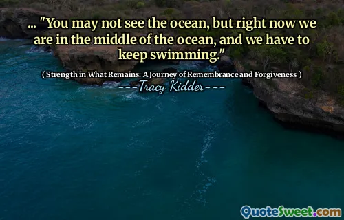 ...「あなたは海を見ることができないかもしれませんが、今は海の真ん中にいて、泳ぎ続けなければなりません。」