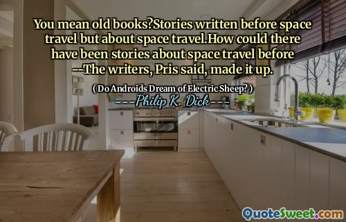 You mean old books?Stories written before space travel but about space travel.How could there have been stories about space travel before --The writers, Pris said, made it up.