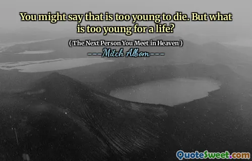 You might say that is too young to die. But what is too young for a life?