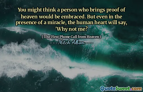 You might think a person who brings proof of heaven would be embraced. But even in the presence of a miracle, the human heart will say, 'Why not me?