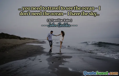 ... you need to travel to see the ocean - I don't need the ocean - I have the sky...