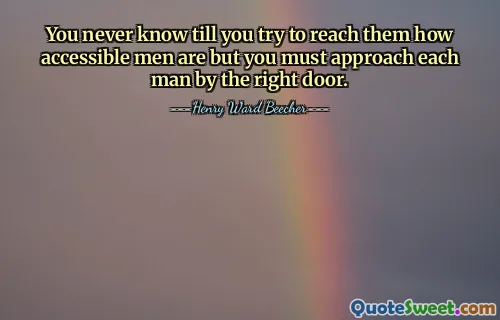 You never know till you try to reach them how accessible men are but you must approach each man by the right door.