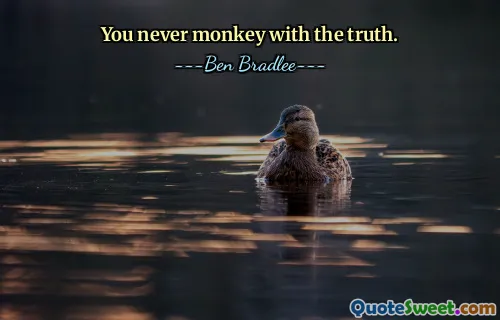 You never monkey with the truth.