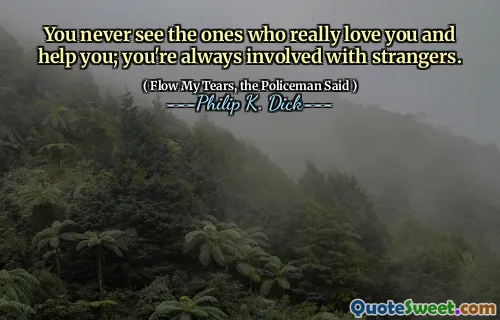 أنت لا ترى أبدًا أولئك الذين يحبونك حقًا ويساعدونك ؛ أنت دائما منخرط مع الغرباء.