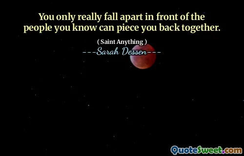 You only really fall apart in front of the people you know can piece you back together.