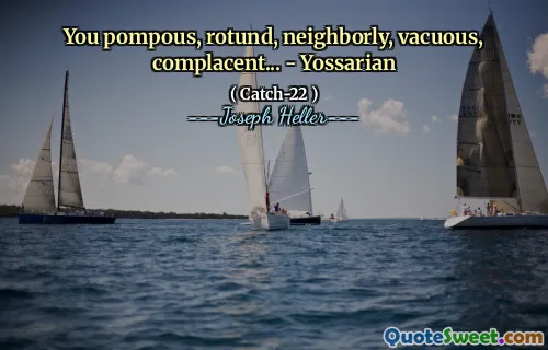 Вы напыщенные, вращающиеся, соседки, бессмысленные, самодовольные ... - Yossarian