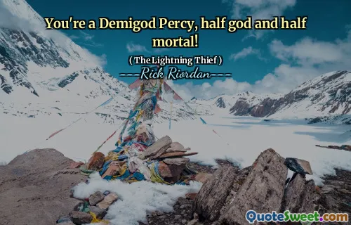 You're a Demigod Percy, half god and half mortal!