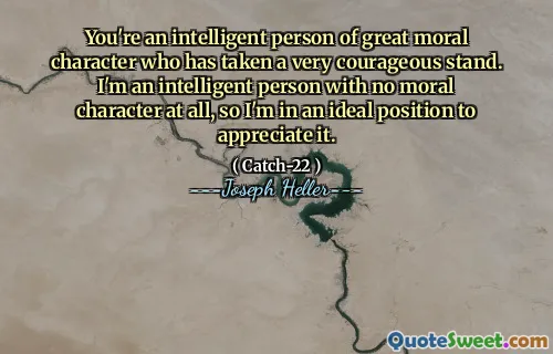 Du er en intelligent person med stor moralsk karakter som har tatt et veldig modig standpunkt. Jeg er en intelligent person uten moralsk karakter i det hele tatt, så jeg er i en ideell posisjon til å sette pris på det.