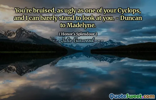 You're bruised, as ugly as one of your Cyclops, and I can barely stand to look at you. - Duncan to Madelyne.
