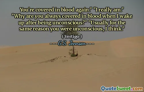 You're covered in blood again." "I really am." "Why are you always covered in blood when I wake up after being unconscious?" "Usually for the same reason you were unconscious, I think."