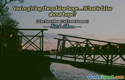 You're giving them false hope. ...What is false about hope?