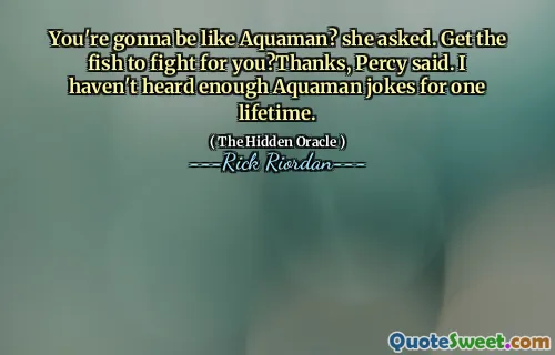 You're gonna be like Aquaman? she asked. Get the fish to fight for you?Thanks, Percy said. I haven't heard enough Aquaman jokes for one lifetime.
