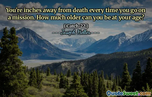 Вы в дюймах от смерти каждый раз, когда вы идете на миссию. Насколько старше вы можете быть в своем возрасте?