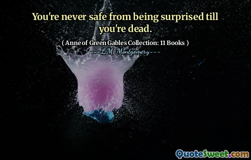 You're never safe from being surprised till you're dead.