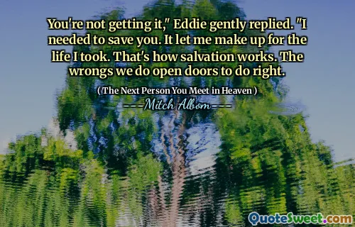 You're not getting it," Eddie gently replied. "I needed to save you. It let me make up for the life I took. That's how salvation works. The wrongs we do open doors to do right.
