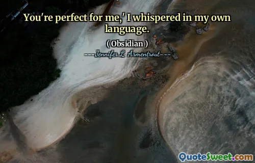You're perfect for me,' I whispered in my own language.