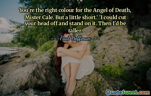 You're the right colour for the Angel of Death, Mister Cale. But a little short.' 'I could cut your head off and stand on it. Then I'd be taller.