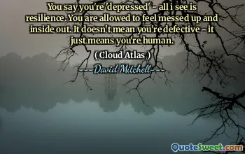You say you're 'depressed' - all i see is resilience. You are allowed to feel messed up and inside out. It doesn't mean you're defective - it just means you're human.