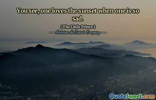 You see, one loves the sunset when one is so sad.